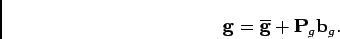 \begin{displaymath}
\mathbf{g}=\overline{\mathbf{g}}+\mathbf{P}_{g}\mathbf{b}_{g}.
\end{displaymath}