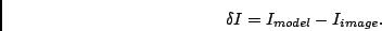 \begin{displaymath}
\delta I=I_{model}-I_{image}.\end{displaymath}