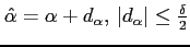 $\hat{\alpha}=\alpha+d_{\alpha},\,\vert d_{\alpha}\vert\leq\frac{\delta}{2}$