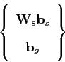 \begin{displaymath}
\left\{ \begin{array}{cc}
\mathbf{\mathbf{W}_{\mathbf{\mathbf{s}}}}\mathbf{b}_{s}\\
\mathbf{b}_{g}\end{array}\right\}
\end{displaymath}