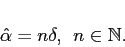 \begin{displaymath}\hat{\alpha} = n\delta, \:\: n \in \mathbb{N}.\end{displaymath}